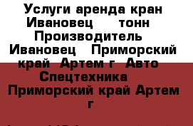 Услуги аренда кран Ивановец  12 тонн › Производитель ­ Ивановец - Приморский край, Артем г. Авто » Спецтехника   . Приморский край,Артем г.